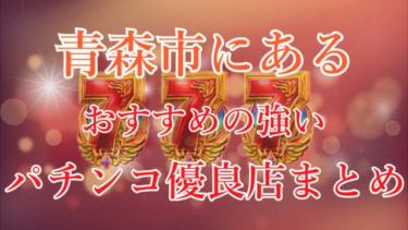 青森市でおすすめの強いパチンコ優良店を厳選 勝率アップ おゆどっとこむ
